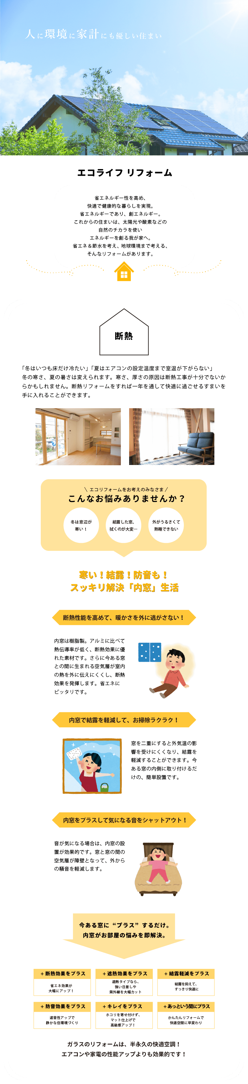 「冬はいつも床だけ冷たい」「夏はエアコンの設定温度まで室温が下がらない」 冬の寒さ、夏の暑さは変えられます。寒さ、厚さの原因は断熱工事が十分でないからかもしれません。断熱リフォームをすれば一年を通して快適に過ごせるすまいを手に入れることができます。